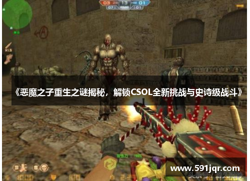 《恶魔之子重生之谜揭秘,解锁CSOL全新挑战与史诗级战斗》